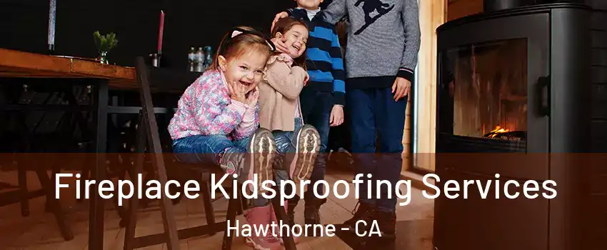 Fireplace Kidsproofing Services Hawthorne - CA